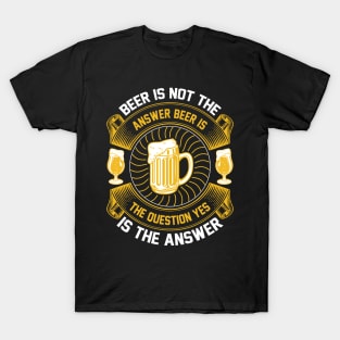 Beer Is Not The Answer Beer Is The Question Yes Is The Answer T Shirt For Women Men T-Shirt